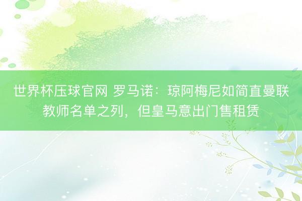 世界杯压球官网 罗马诺：琼阿梅尼如简直曼联教师名单之列，但皇马意出门售租赁