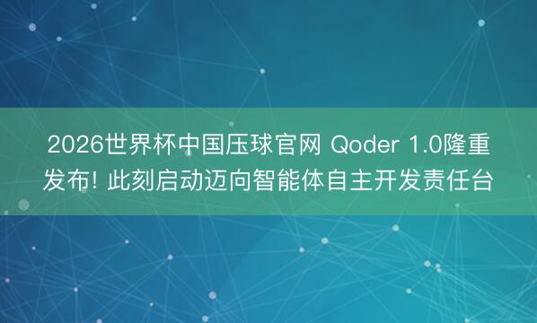 2026世界杯中国压球官网 Qoder 1.0隆重发布! 此刻启动迈向智能体自主开发责任台