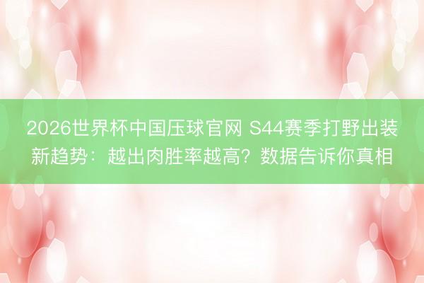 2026世界杯中国压球官网 S44赛季打野出装新趋势：越出肉胜率越高？数据告诉你真相