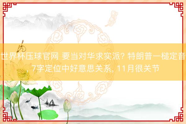 世界杯压球官网 要当对华求实派? 特朗普一槌定音， 7字定位中好意思关系， 11月很关节