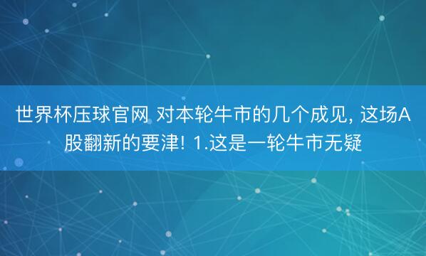 世界杯压球官网 对本轮牛市的几个成见， 这场A股翻新的要津! 1.这是一轮牛市无疑
