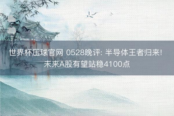 世界杯压球官网 0528晚评: 半导体王者归来! 未来A股有望站稳4100点