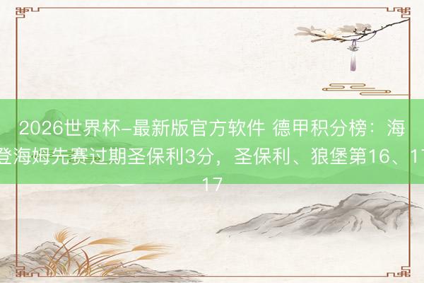 2026世界杯-最新版官方软件 德甲积分榜：海登海姆先赛过期圣保利3分，圣保利、狼堡第16、17