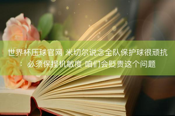 世界杯压球官网 米切尔说念全队保护球很顽抗：必须保捏机敏度 咱们会贬责这个问题