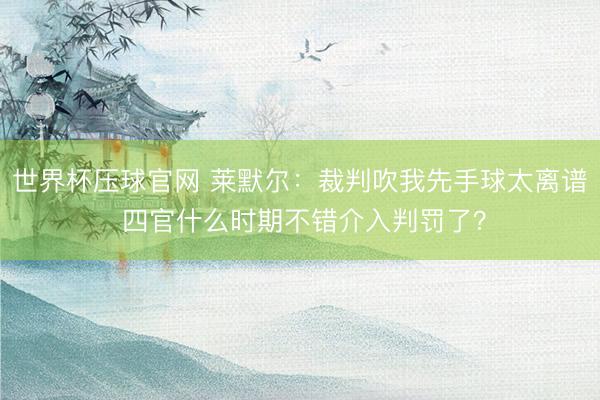 世界杯压球官网 莱默尔：裁判吹我先手球太离谱 四官什么时期不错介入判罚了？