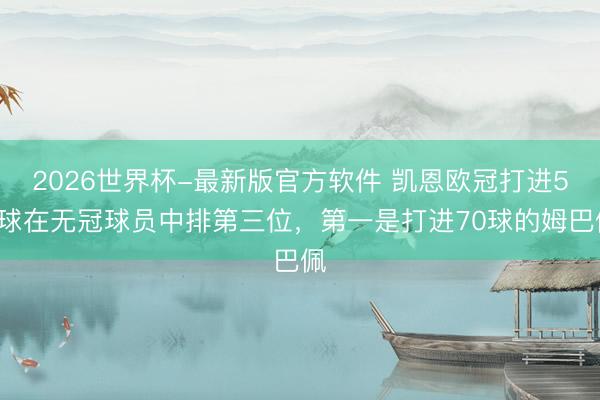 2026世界杯-最新版官方软件 凯恩欧冠打进54球在无冠球员中排第三位，第一是打进70球的姆巴佩
