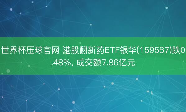 世界杯压球官网 港股翻新药ETF银华(159567)跌0.48%， 成交额7.86亿元