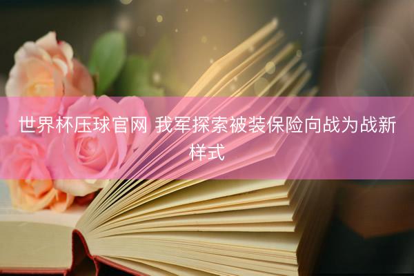 世界杯压球官网 我军探索被装保险向战为战新样式