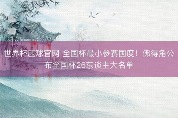 世界杯压球官网 全国杯最小参赛国度！佛得角公布全国杯26东谈主大名单