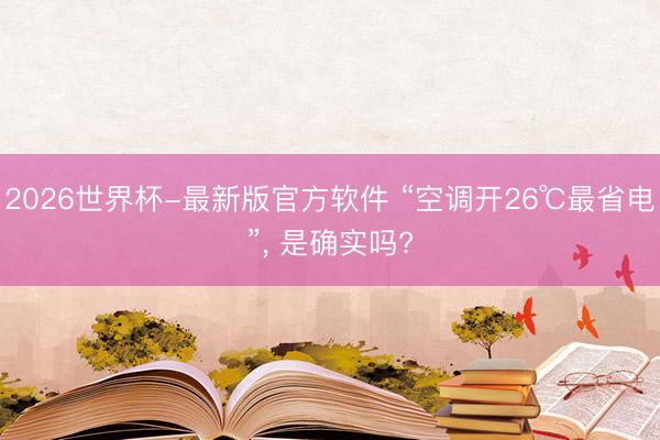 2026世界杯-最新版官方软件 “空调开26℃最省电”, 是确实吗?