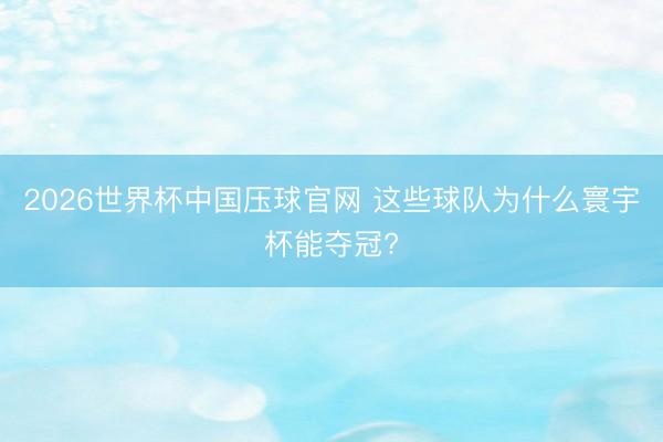 2026世界杯中国压球官网 这些球队为什么寰宇杯能夺冠?