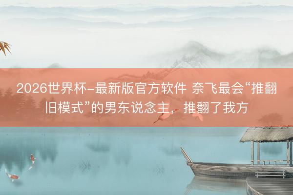 2026世界杯-最新版官方软件 奈飞最会“推翻旧模式”的男东说念主，推翻了我方