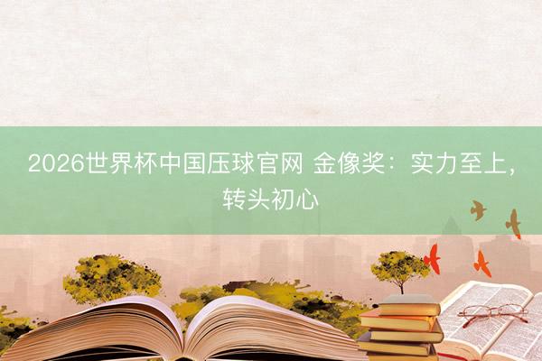 2026世界杯中国压球官网 金像奖：实力至上，转头初心