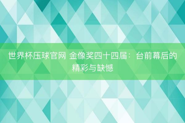 世界杯压球官网 金像奖四十四届：台前幕后的精彩与缺憾