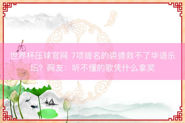 世界杯压球官网 7项提名的裘德救不了华语乐坛？网友：听不懂的歌凭什么拿奖