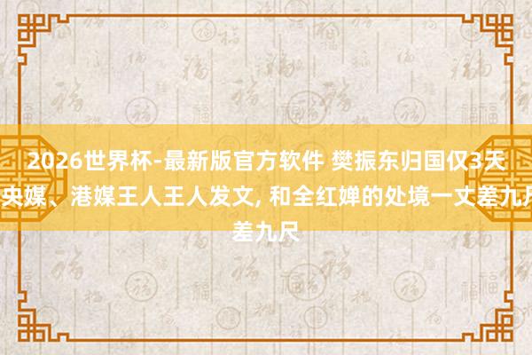 2026世界杯-最新版官方软件 樊振东归国仅3天， 央媒、港媒王人王人发文， 和全红婵的处境一丈差九尺